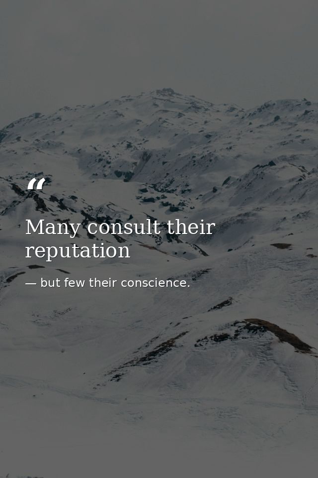 Many consult their reputation — but few their conscience.