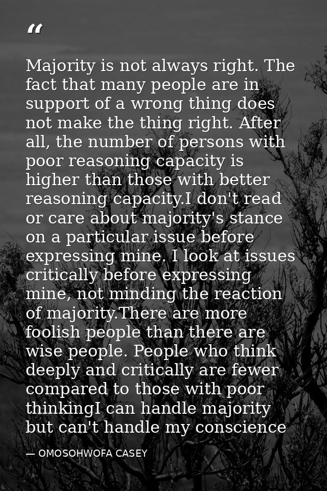 Majority is not always right. The fact that many people are in support of a wrong thing does not make the thing right. A — OMOSOHWOFA CASEY