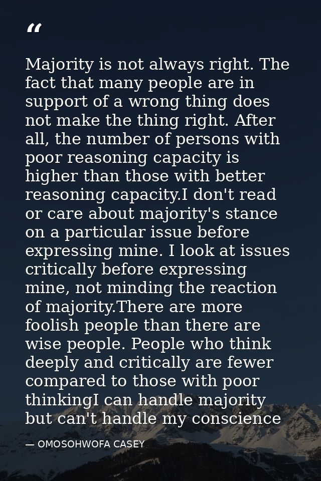 Majority is not always right. The fact that many people are in support of a wrong thing does not make the thing right. A — OMOSOHWOFA CASEY