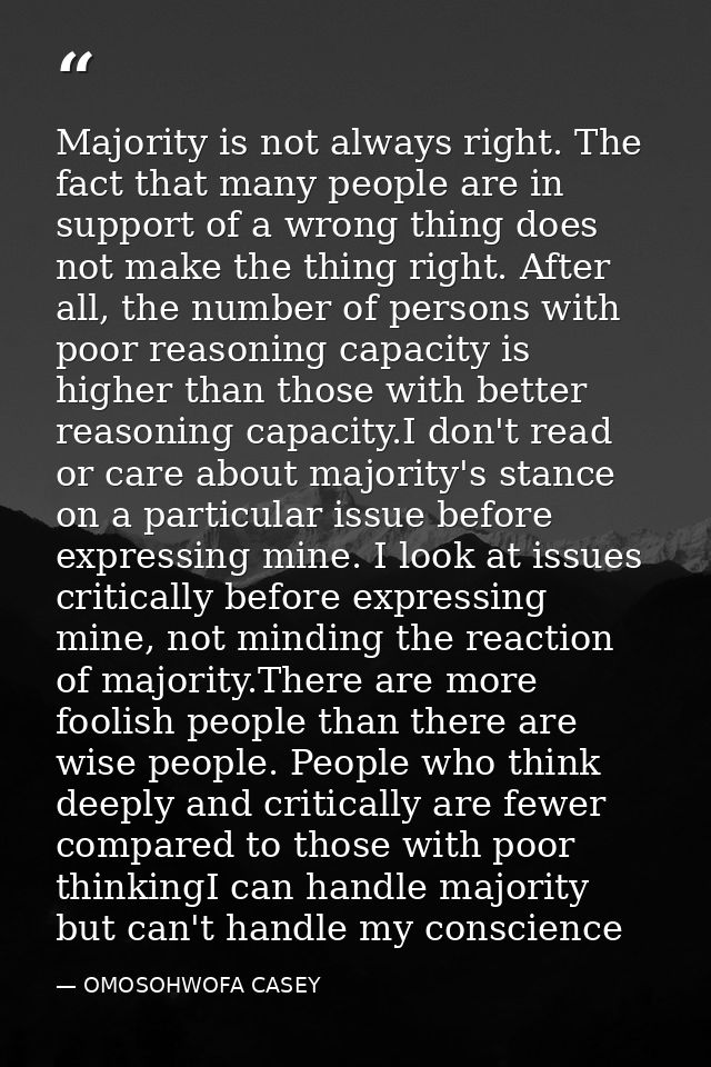 Majority is not always right. The fact that many people are in support of a wrong thing does not make the thing right. A — OMOSOHWOFA CASEY