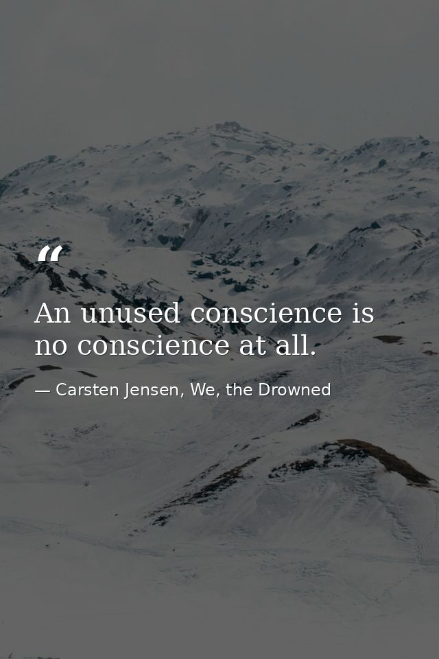 An unused conscience is no conscience at all. — Carsten Jensen, We, the Drowned