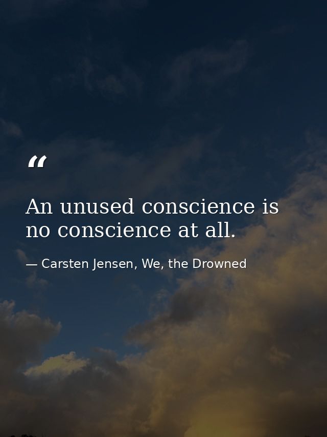 An unused conscience is no conscience at all. — Carsten Jensen, We, the Drowned