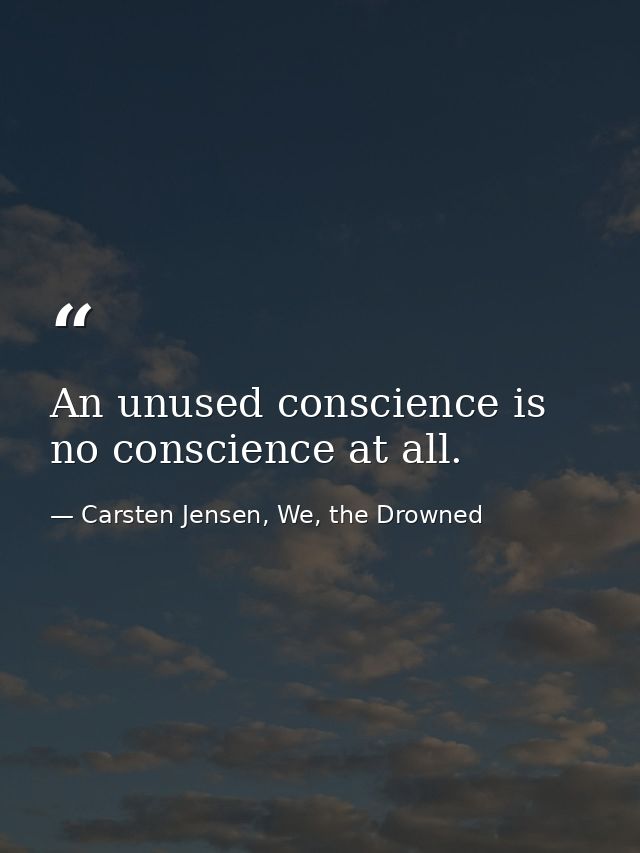 An unused conscience is no conscience at all. — Carsten Jensen, We, the Drowned