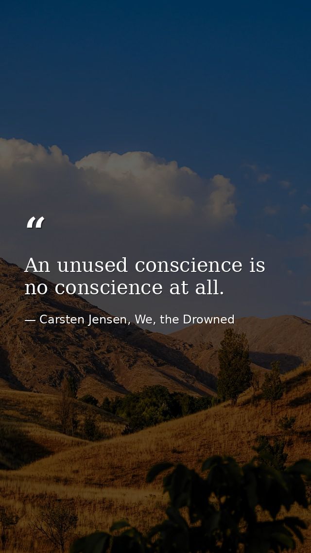An unused conscience is no conscience at all. — Carsten Jensen, We, the Drowned