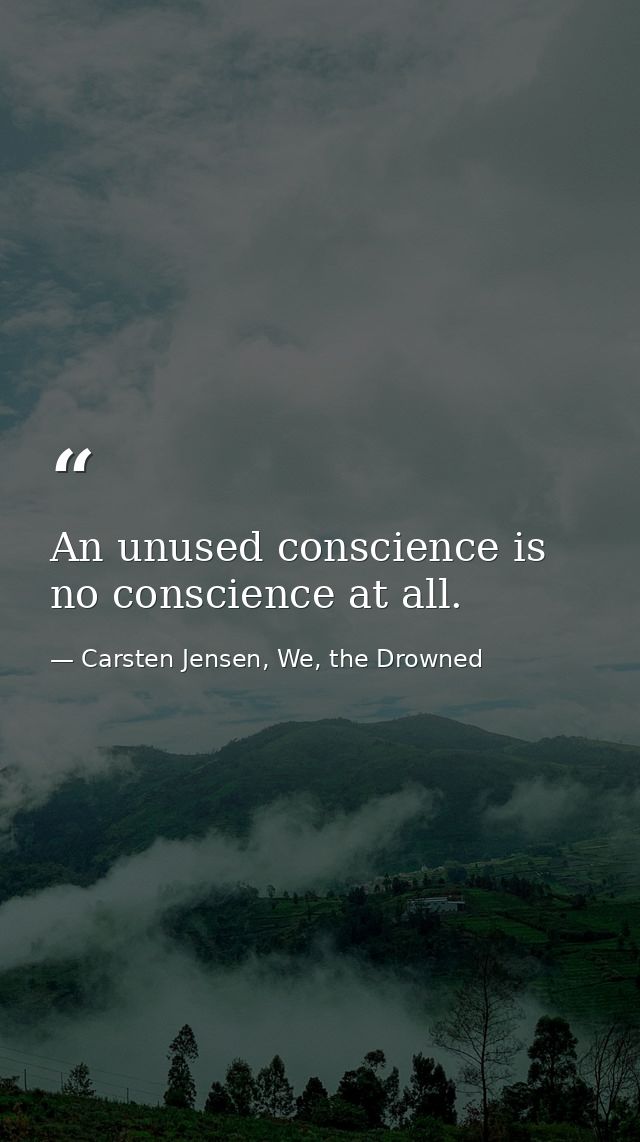 An unused conscience is no conscience at all. — Carsten Jensen, We, the Drowned