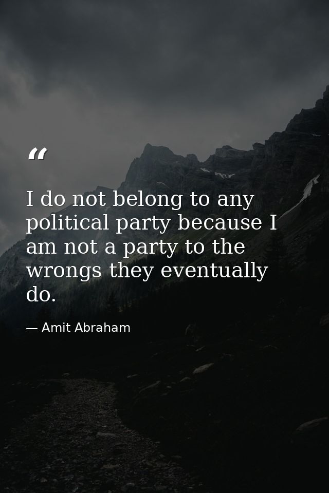 I do not belong to any political party because I am not a party to the wrongs they eventually do. — Amit Abraham
