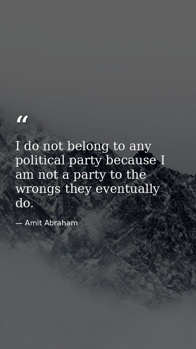 I do not belong to any political party because I am not a party to the wrongs they eventually do. — Amit Abraham