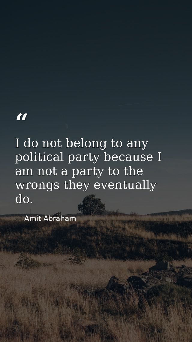 I do not belong to any political party because I am not a party to the wrongs they eventually do. — Amit Abraham