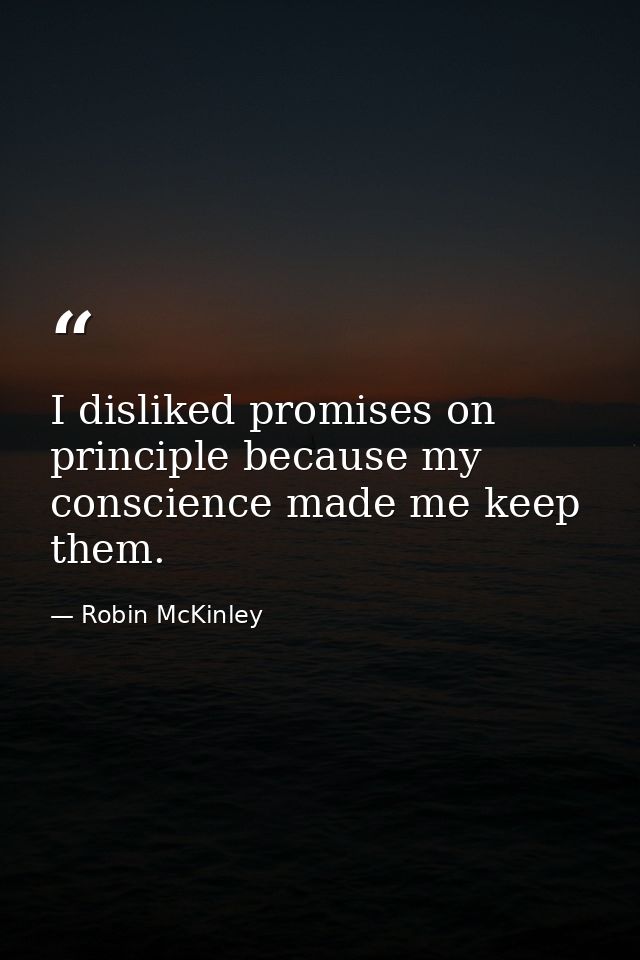 I disliked promises on principle because my conscience made me keep them. — Robin McKinley
