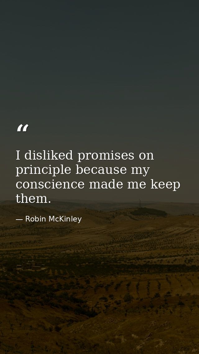 I disliked promises on principle because my conscience made me keep them. — Robin McKinley