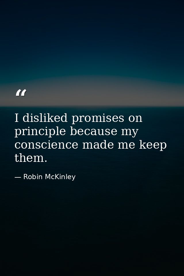I disliked promises on principle because my conscience made me keep them. — Robin McKinley