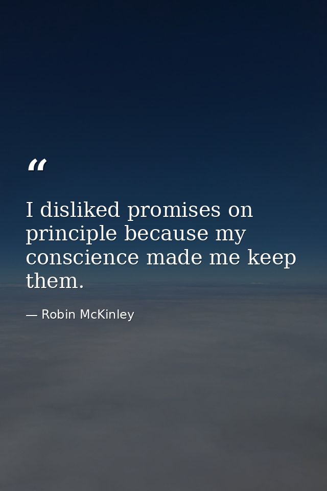 I disliked promises on principle because my conscience made me keep them. — Robin McKinley