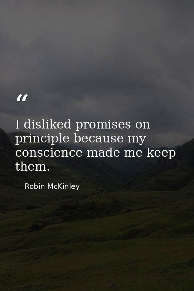 I disliked promises on principle because my conscience made me keep them. — Robin McKinley
