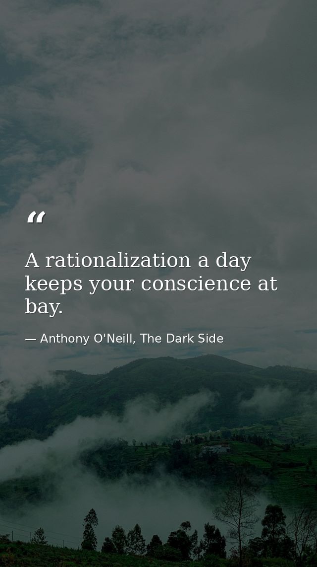 A rationalization a day keeps your conscience at bay. — Anthony O'Neill, The Dark Side