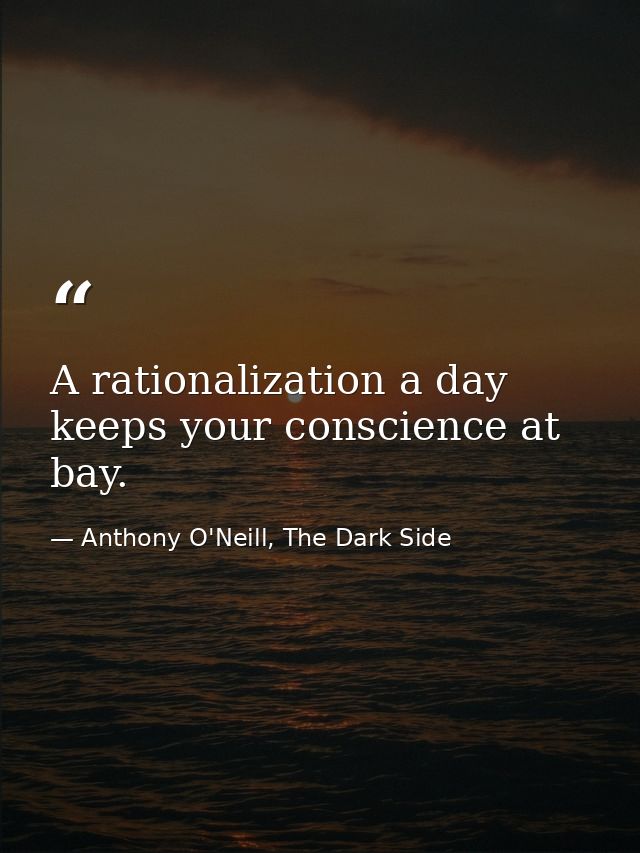 A rationalization a day keeps your conscience at bay. — Anthony O'Neill, The Dark Side