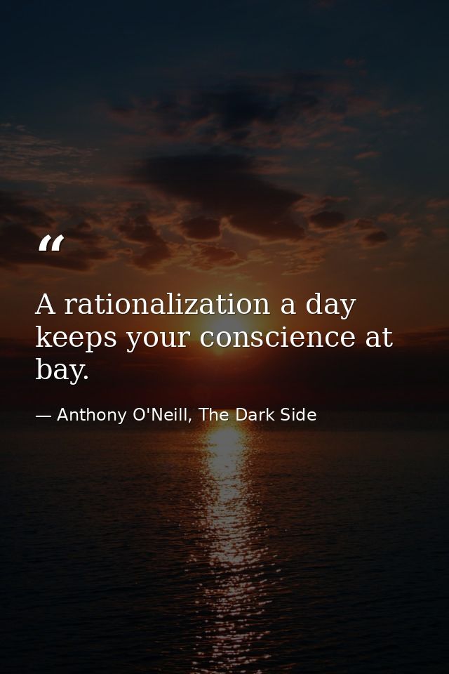 A rationalization a day keeps your conscience at bay. — Anthony O'Neill, The Dark Side
