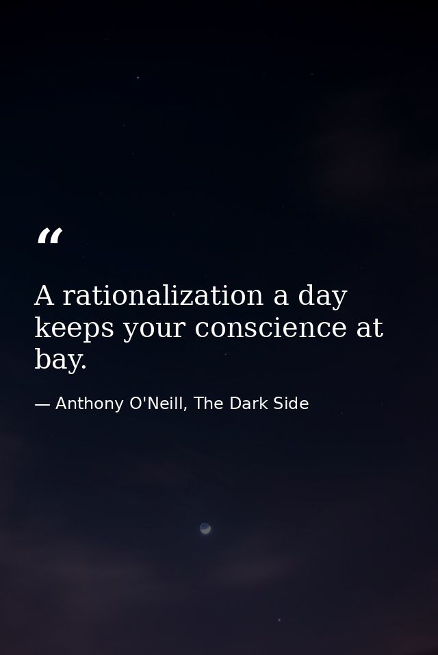 A rationalization a day keeps your conscience at bay. — Anthony O'Neill, The Dark Side