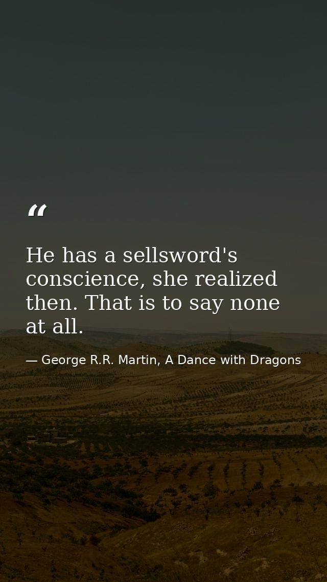 He has a sellsword's conscience, she realized then. That is to say none at all. — George R.R. Martin, A Dance with Dragons