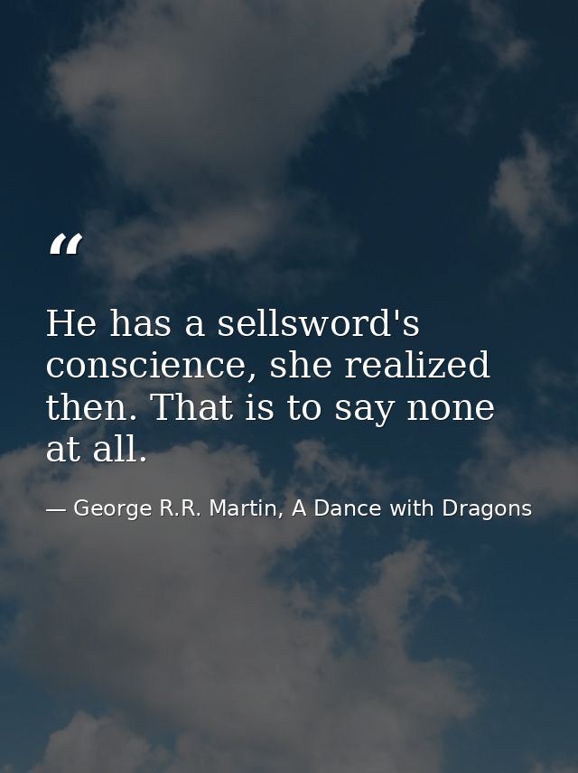 He has a sellsword's conscience, she realized then. That is to say none at all. — George R.R. Martin, A Dance with Dragons
