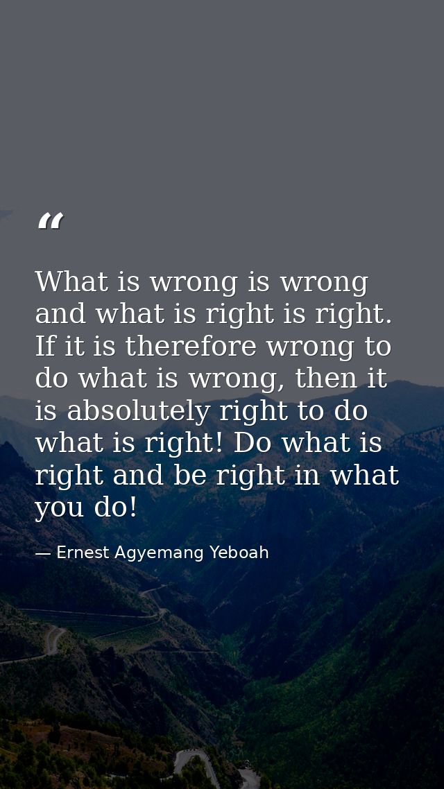 What is wrong is wrong and what is right is right. If it is therefore wrong to do what is wrong, then it is absolutely r — Ernest Agyemang Yeboah