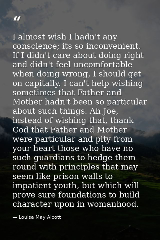 I almost wish I hadn't any conscience; its so inconvenient. If I didn't care about doing right and didn't feel uncomfort — Louisa May Alcott