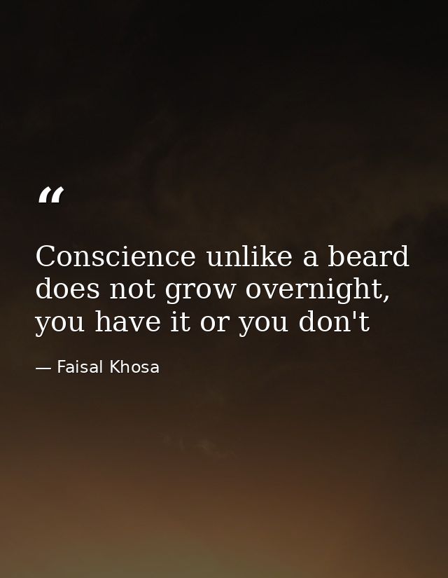 Conscience unlike a beard does not grow overnight, you have it or you don't — Faisal Khosa