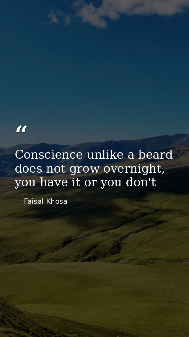 Conscience unlike a beard does not grow overnight, you have it or you don't — Faisal Khosa