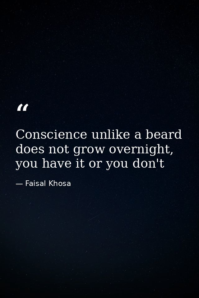 Conscience unlike a beard does not grow overnight, you have it or you don't — Faisal Khosa