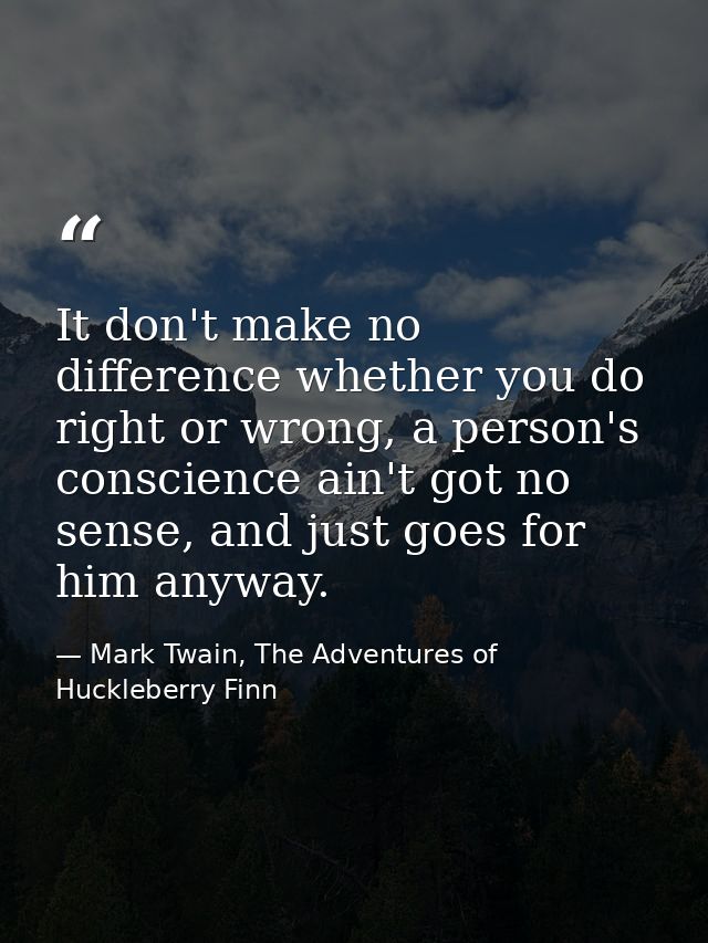 It don't make no difference whether you do right or wrong, a person's conscience ain't got no sense, and just goes for h — Mark Twain, The Adventures of Huckleberry Finn