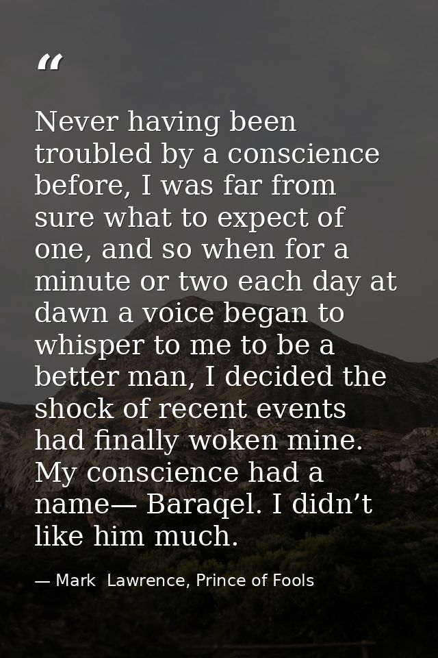 Never having been troubled by a conscience before, I was far from sure what to expect of one, and so when for a minute o — Mark  Lawrence, Prince of Fools