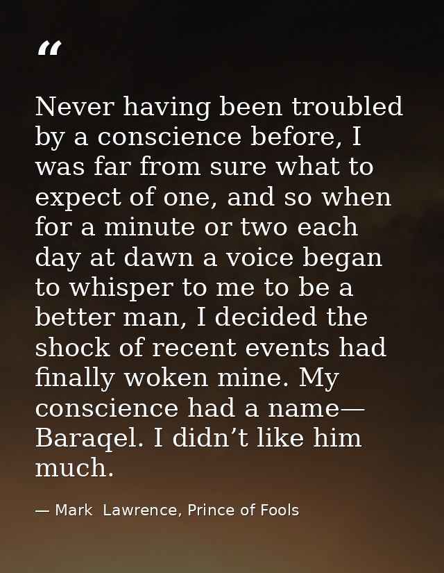 Never having been troubled by a conscience before, I was far from sure what to expect of one, and so when for a minute o — Mark  Lawrence, Prince of Fools