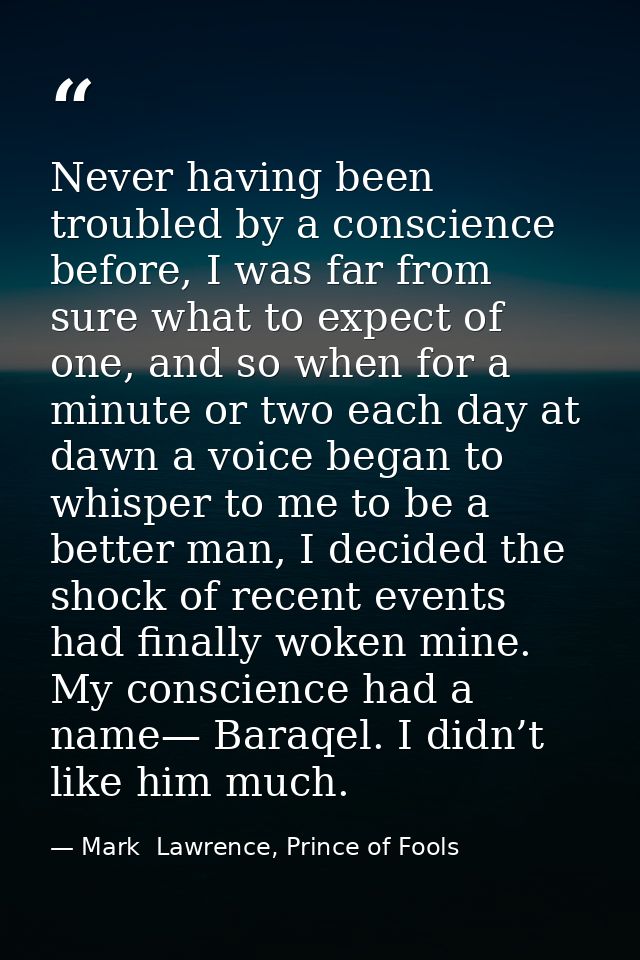 Never having been troubled by a conscience before, I was far from sure what to expect of one, and so when for a minute o — Mark  Lawrence, Prince of Fools