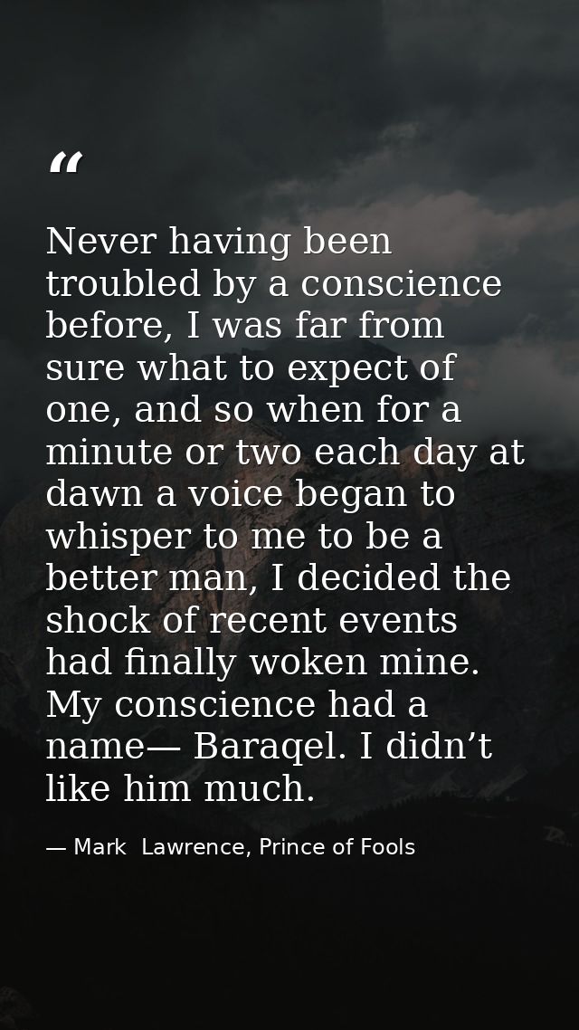 Never having been troubled by a conscience before, I was far from sure what to expect of one, and so when for a minute o — Mark  Lawrence, Prince of Fools