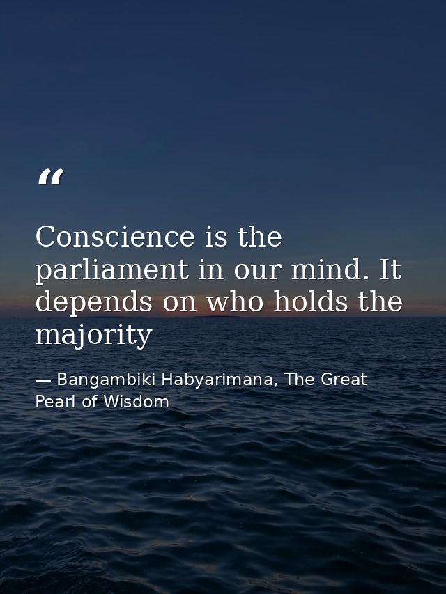 Conscience is the parliament in our mind. It depends on who holds the majority — Bangambiki Habyarimana, The Great Pearl of Wisdom