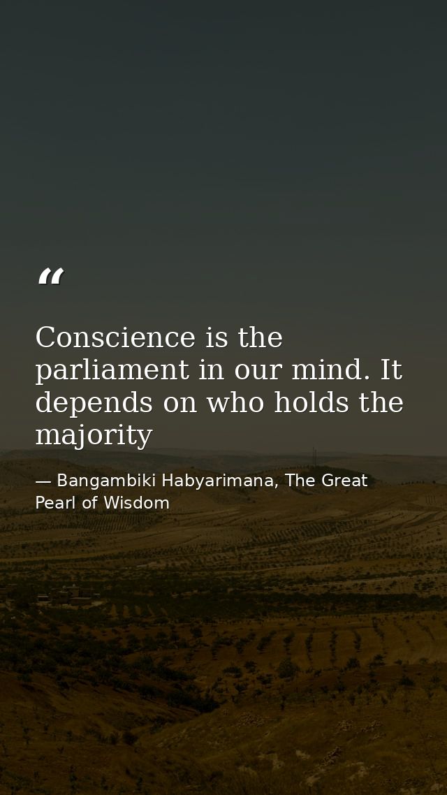 Conscience is the parliament in our mind. It depends on who holds the majority — Bangambiki Habyarimana, The Great Pearl of Wisdom