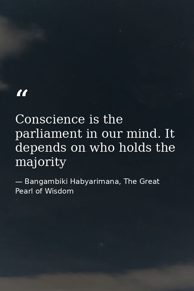 Conscience is the parliament in our mind. It depends on who holds the majority — Bangambiki Habyarimana, The Great Pearl of Wisdom