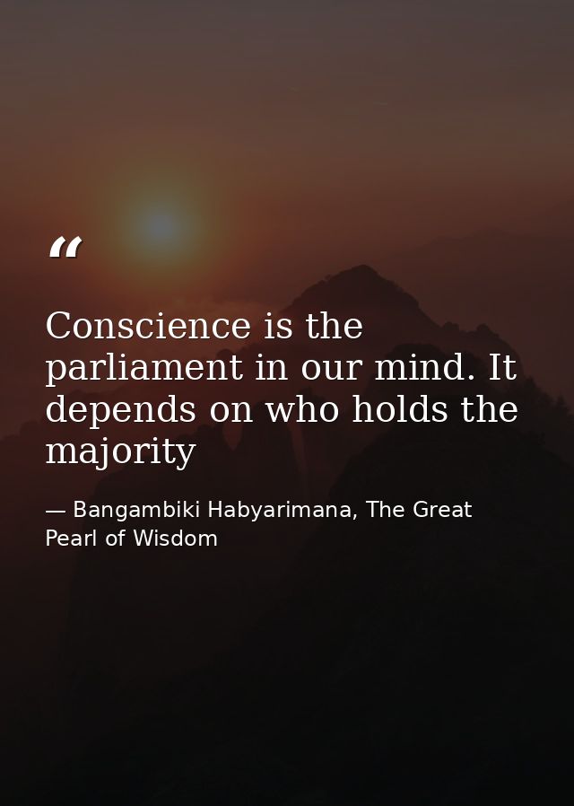 Conscience is the parliament in our mind. It depends on who holds the majority — Bangambiki Habyarimana, The Great Pearl of Wisdom