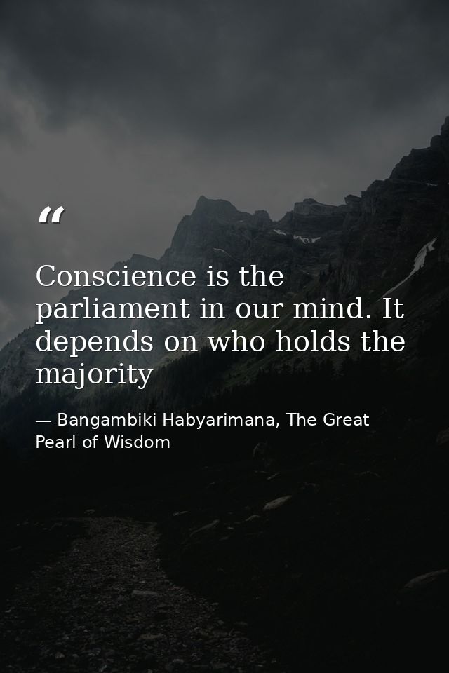 Conscience is the parliament in our mind. It depends on who holds the majority — Bangambiki Habyarimana, The Great Pearl of Wisdom