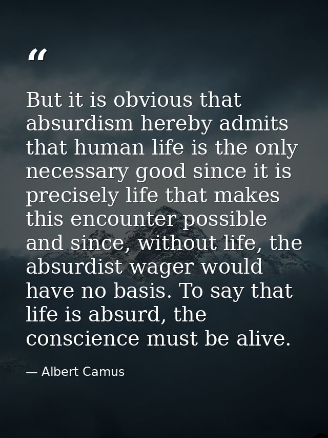 But it is obvious that absurdism hereby admits that human life is the only necessary good since it is precisely life tha — Albert Camus