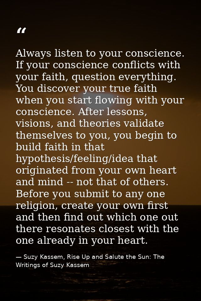 Always listen to your conscience. If your conscience conflicts with your faith, question everything. You discover your t — Suzy Kassem, Rise Up and Salute the Sun: The Writings of Suzy Kassem