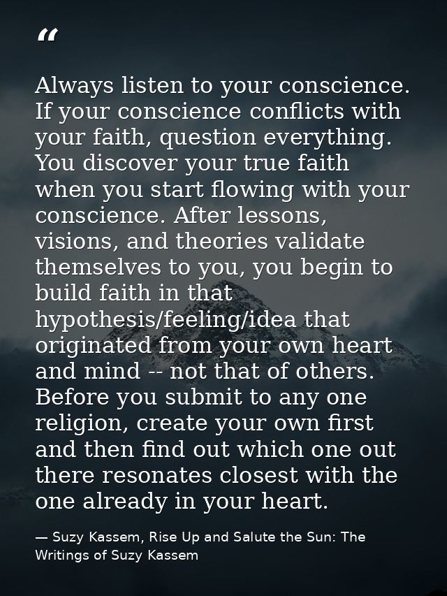 Always listen to your conscience. If your conscience conflicts with your faith, question everything. You discover your t — Suzy Kassem, Rise Up and Salute the Sun: The Writings of Suzy Kassem