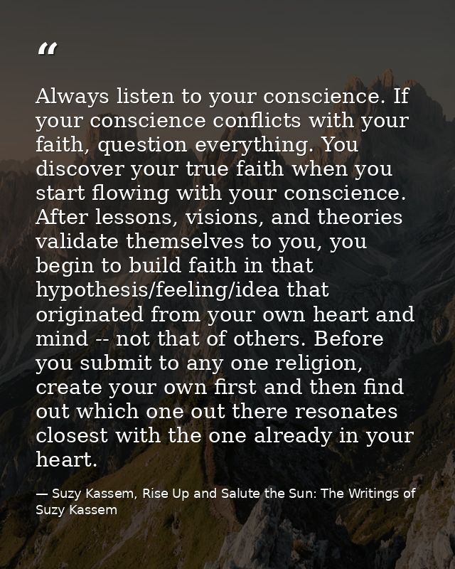 Always listen to your conscience. If your conscience conflicts with your faith, question everything. You discover your t — Suzy Kassem, Rise Up and Salute the Sun: The Writings of Suzy Kassem
