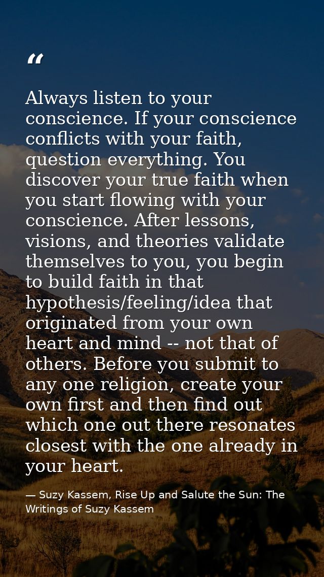 Always listen to your conscience. If your conscience conflicts with your faith, question everything. You discover your t — Suzy Kassem, Rise Up and Salute the Sun: The Writings of Suzy Kassem