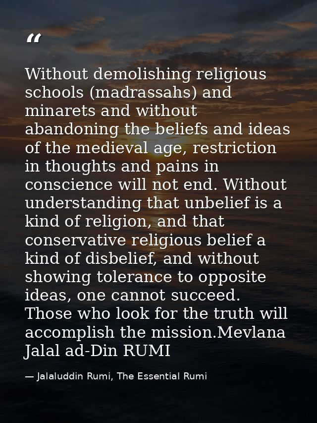 Without demolishing religious schools (madrassahs) and minarets and without abandoning the beliefs and ideas of the medi — Jalaluddin Rumi, The Essential Rumi