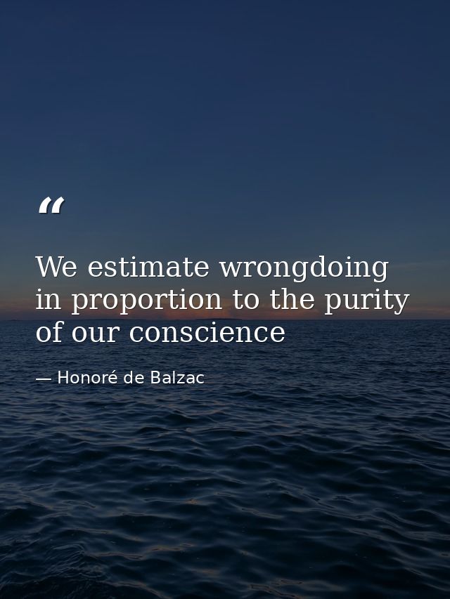 We estimate wrongdoing in proportion to the purity of our conscience — Honoré de Balzac