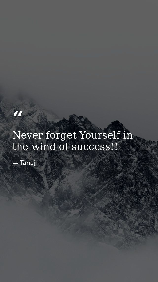 Never forget Yourself in the wind of success!! — Tanuj