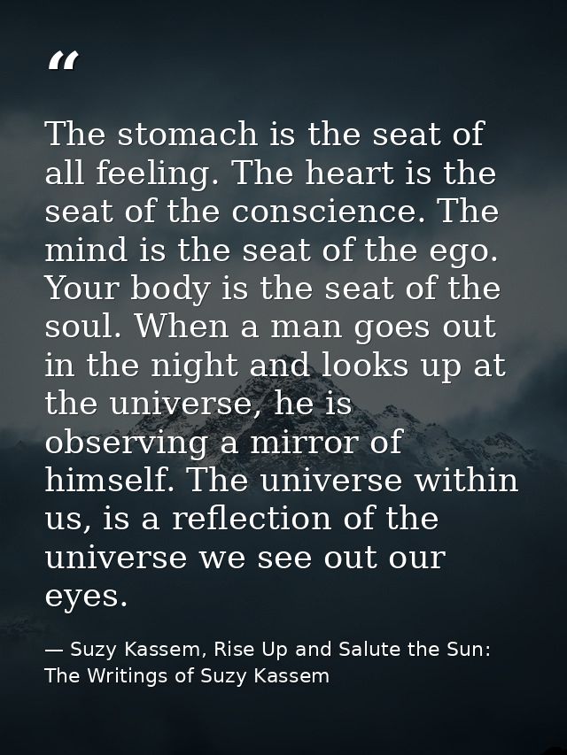 The stomach is the seat of all feeling. The heart is the seat of the conscience. The mind is the seat of the ego. Your b — Suzy Kassem, Rise Up and Salute the Sun: The Writings of Suzy Kassem