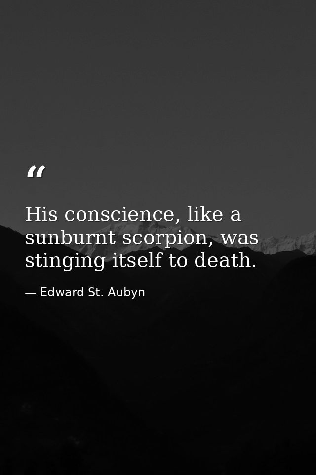 His conscience, like a sunburnt scorpion, was stinging itself to death. — Edward St. Aubyn