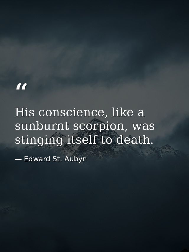 His conscience, like a sunburnt scorpion, was stinging itself to death. — Edward St. Aubyn