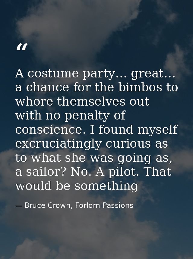 A costume party… great… a chance for the bimbos to whore themselves out with no penalty of conscience. I found myself ex — Bruce Crown, Forlorn Passions